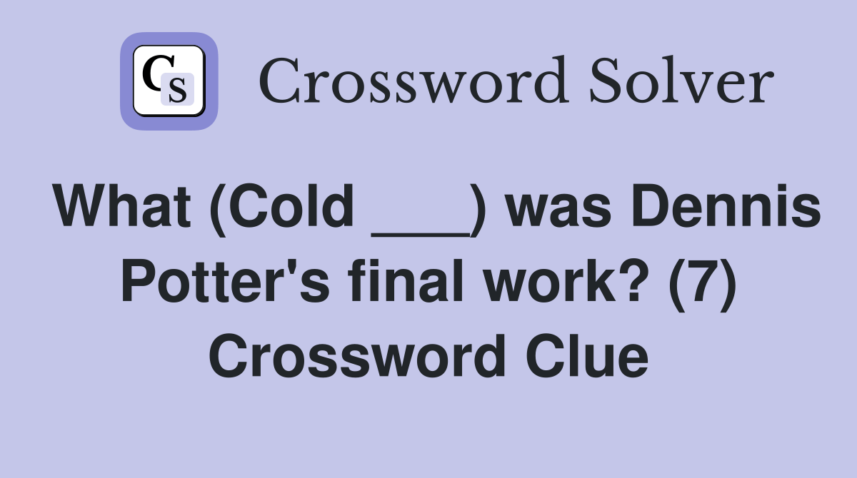 What (Cold ___) was Dennis Potter's final work? (7) Crossword Clue
